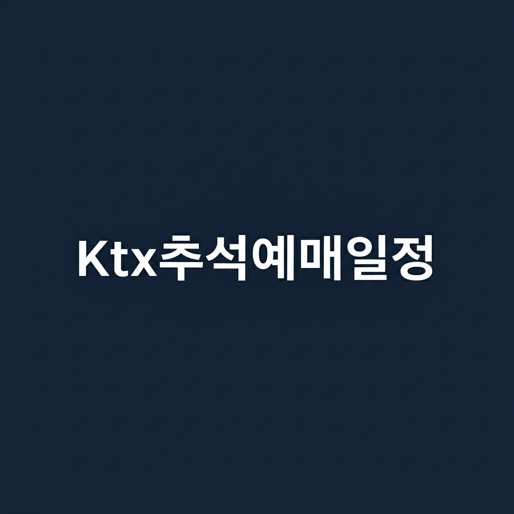 ktx추석예매일정 ktx추석예매 4단계 정리 및 2025년 최신 안내가이드