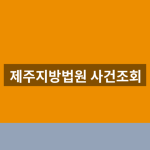 제주지방법원 사건조회 홈페이지 1분만에 찾는법
