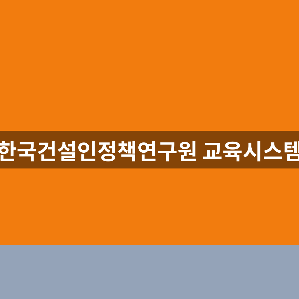 한국건설인정책연구원 교육시스템